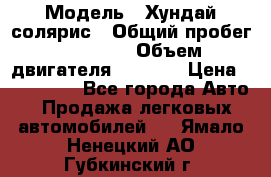  › Модель ­ Хундай солярис › Общий пробег ­ 17 000 › Объем двигателя ­ 1 400 › Цена ­ 630 000 - Все города Авто » Продажа легковых автомобилей   . Ямало-Ненецкий АО,Губкинский г.